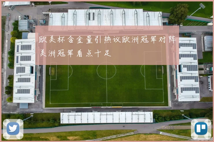 欧美杯含金量引热议欧洲冠军对阵美洲冠军看点十足