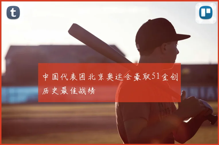 中国代表团北京奥运会豪取51金创历史最佳战绩