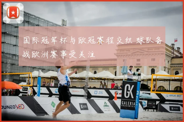 国际冠军杯与欧冠赛程交织 球队备战欧洲赛事受关注