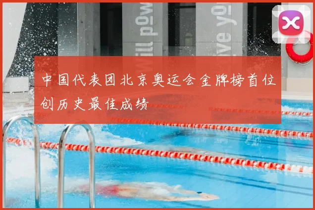 中国代表团北京奥运会金牌榜首位创历史最佳成绩