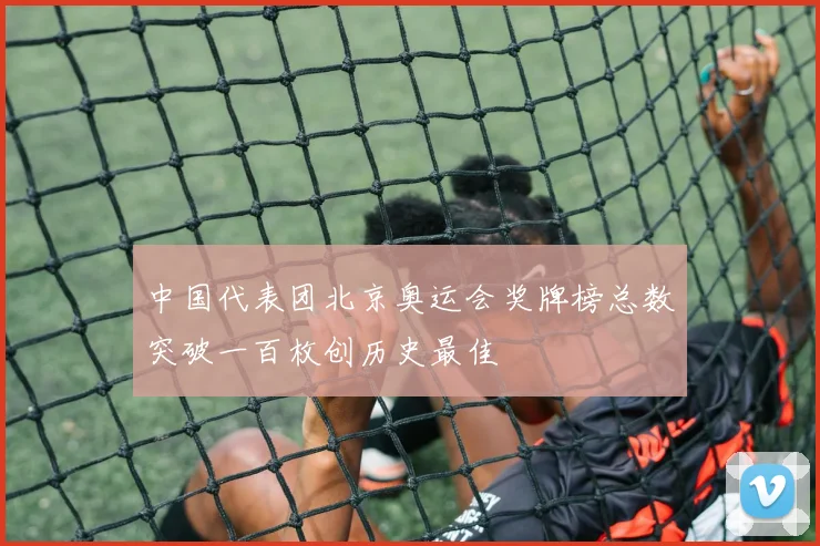 中国代表团北京奥运会奖牌榜总数突破一百枚创历史最佳