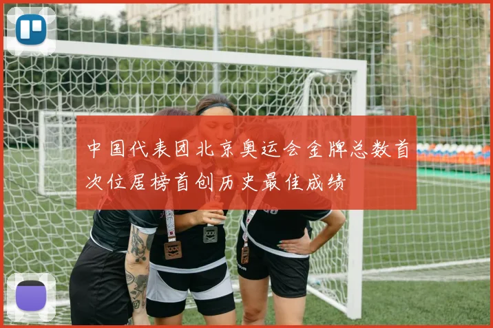 中国代表团北京奥运会金牌总数首次位居榜首创历史最佳成绩
