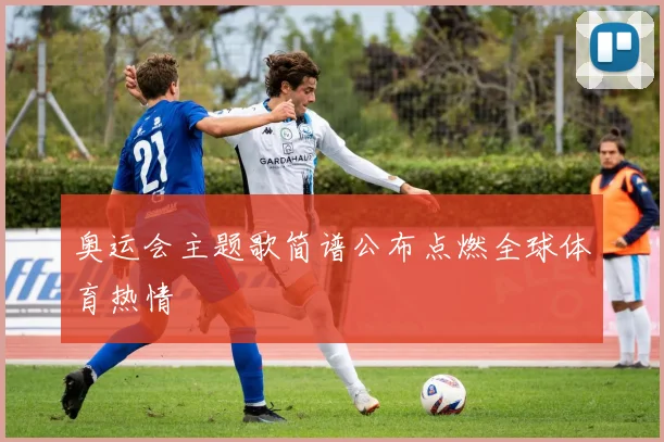 奥运会主题歌简谱公布点燃全球体育热情