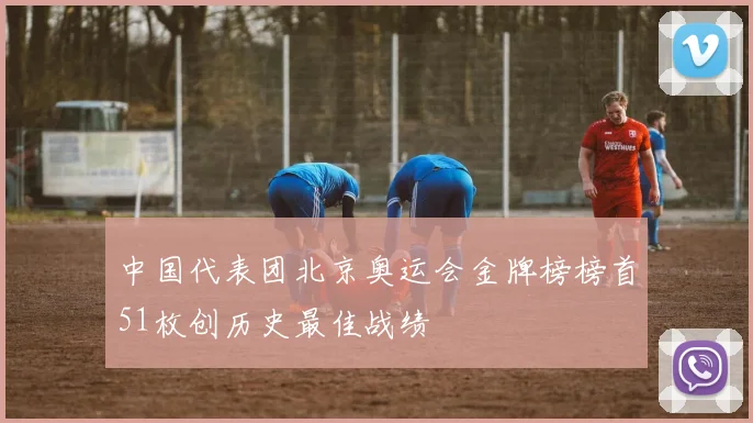 中国代表团北京奥运会金牌榜榜首51枚创历史最佳战绩