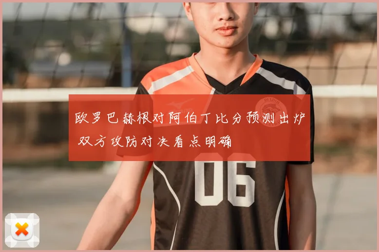 欧罗巴赫根对阿伯丁比分预测出炉 双方攻防对决看点明确