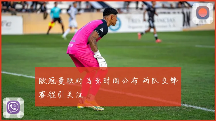 欧冠曼联对马竞时间公布 两队交锋赛程引关注