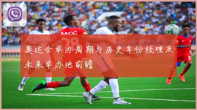 奥运会举办周期与历史年份梳理及未来举办地前瞻