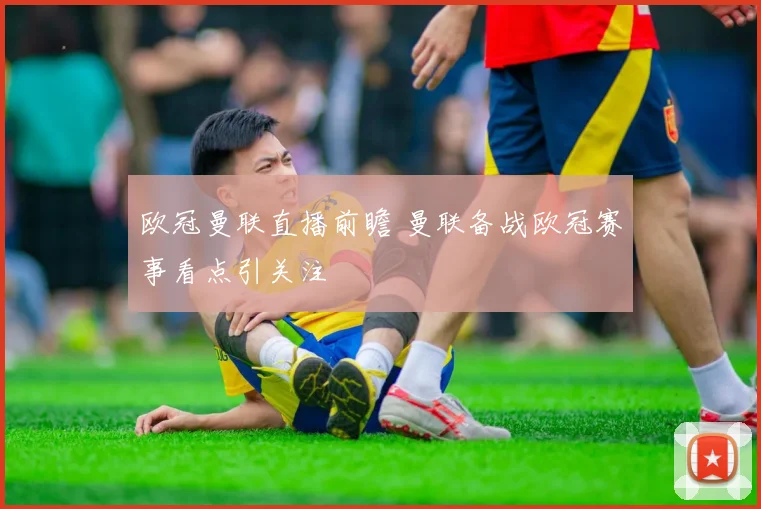 欧冠曼联直播前瞻 曼联备战欧冠赛事看点引关注
