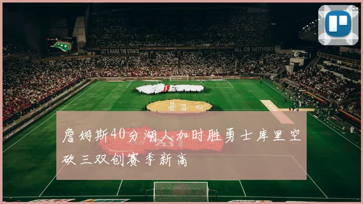 詹姆斯40分湖人加时胜勇士库里空砍三双创赛季新高