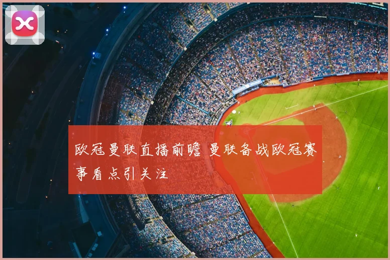 欧冠曼联直播前瞻 曼联备战欧冠赛事看点引关注