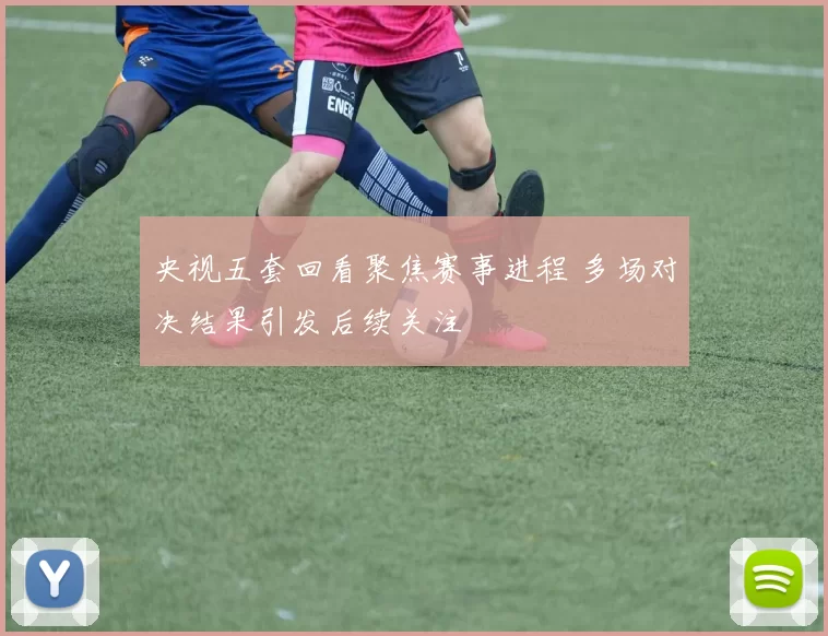 央视五套回看聚焦赛事进程 多场对决结果引发后续关注
