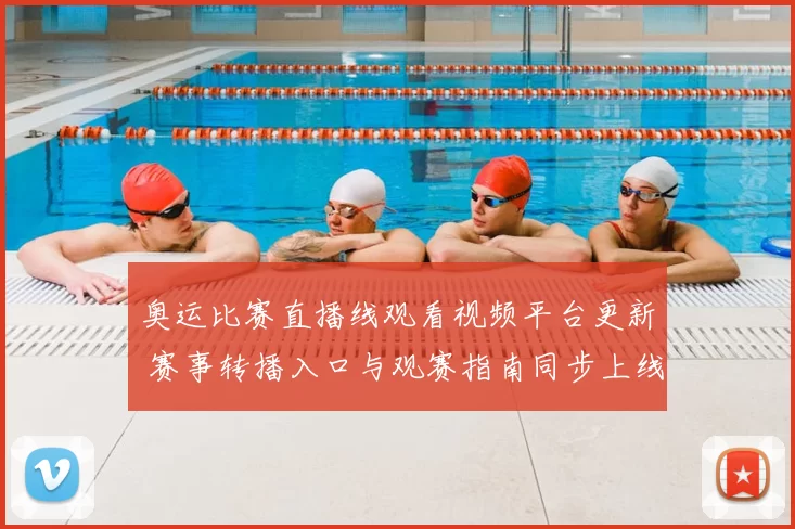 奥运比赛直播线观看视频平台更新 赛事转播入口与观赛指南同步上线