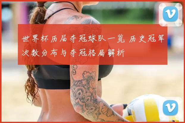世界杯历届夺冠球队一览 历史冠军次数分布与夺冠格局解析