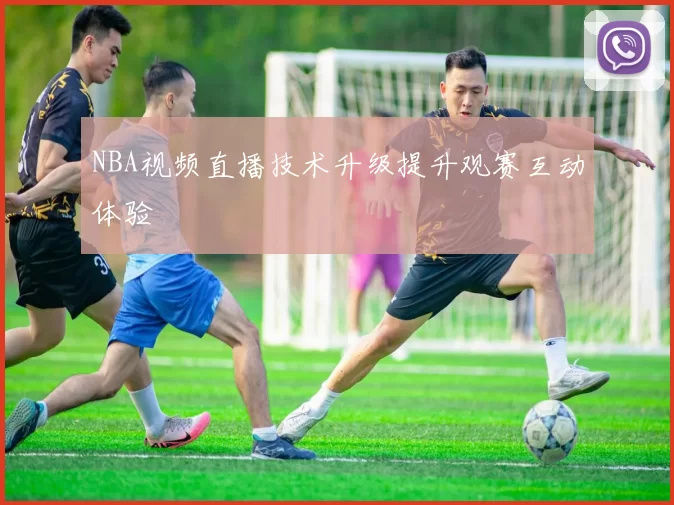 NBA视频直播技术升级提升观赛互动体验