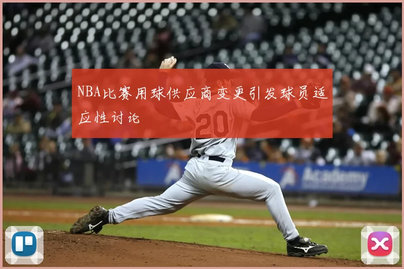 NBA比赛用球供应商变更引发球员适应性讨论