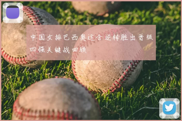 中国女排巴西奥运会逆转胜出晋级四强关键战回顾