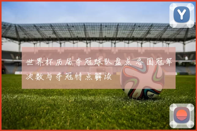 世界杯历届夺冠球队盘点 各国冠军次数与夺冠特点解读