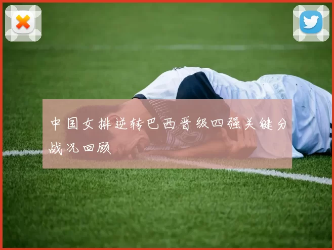 中国女排逆转巴西晋级四强关键分战况回顾