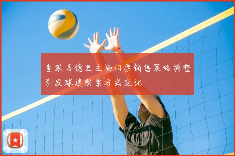 皇家马德里主场门票销售策略调整引发球迷购票方式变化