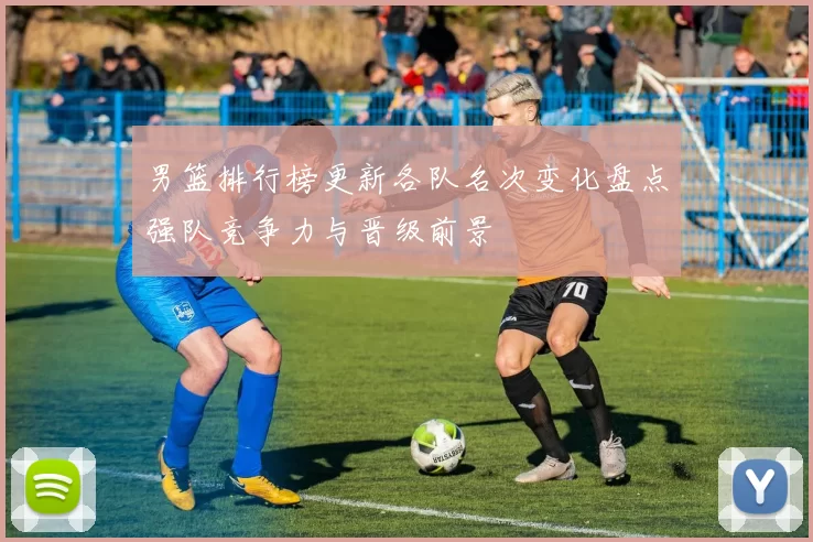 男篮排行榜更新各队名次变化盘点强队竞争力与晋级前景