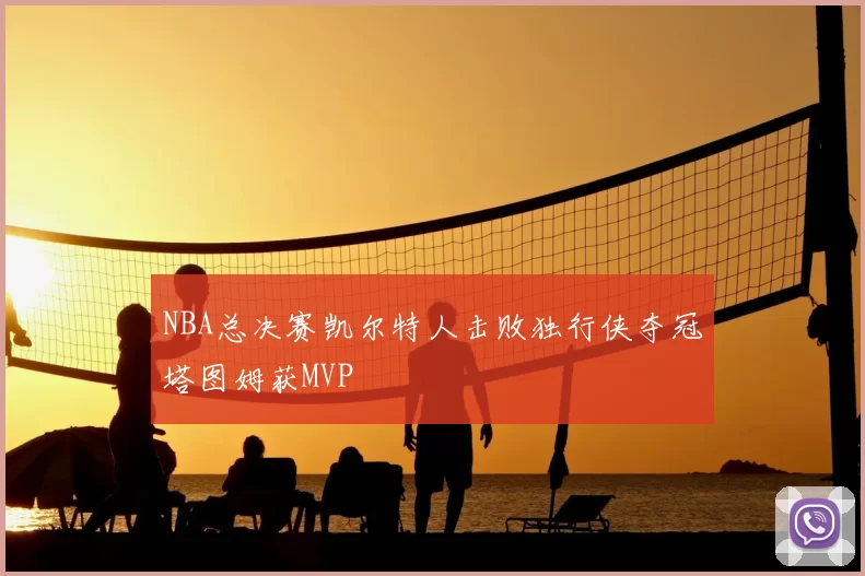 NBA总决赛凯尔特人击败独行侠夺冠塔图姆获MVP