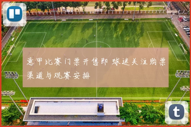 意甲比赛门票开售即 球迷关注购票渠道与观赛安排