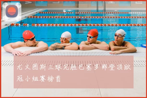 尤文图斯三球完胜巴塞罗那登顶欧冠小组赛榜首