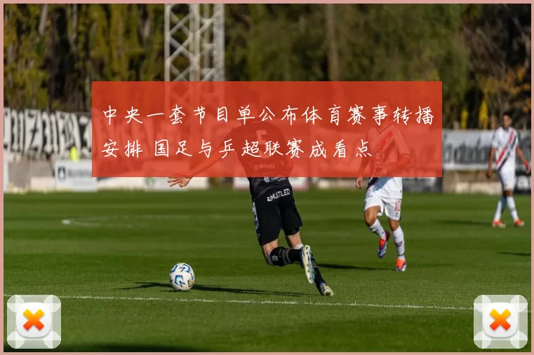 中央一套节目单公布体育赛事转播安排 国足与乒超联赛成看点