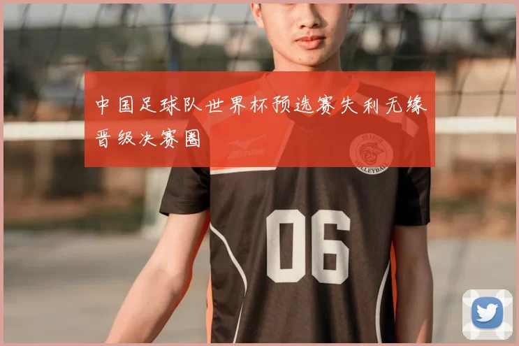 中国足球队世界杯预选赛失利无缘晋级决赛圈