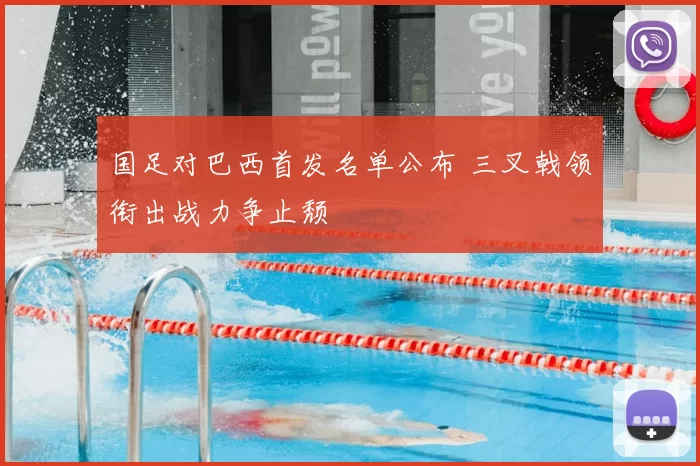 国足对巴西首发名单公布 三叉戟领衔出战力争止颓