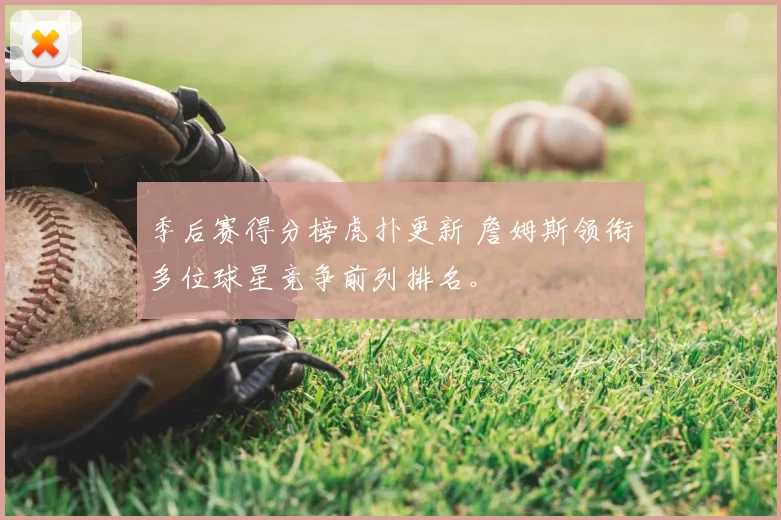 季后赛得分榜虎扑更新 詹姆斯领衔多位球星竞争前列排名。