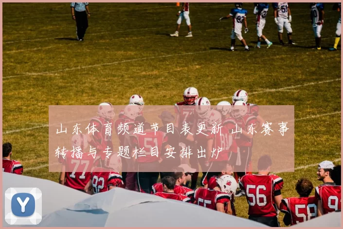 山东体育频道节目表更新 山东赛事转播与专题栏目安排出炉