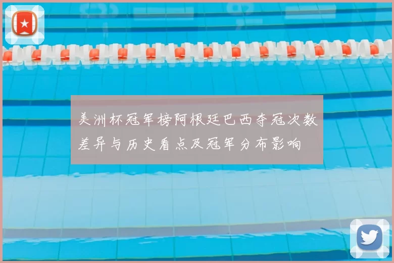 美洲杯冠军榜阿根廷巴西夺冠次数差异与历史看点及冠军分布影响