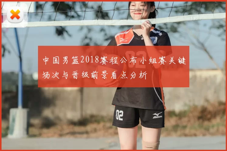 中国男篮2018赛程公布小组赛关键场次与晋级前景看点分析