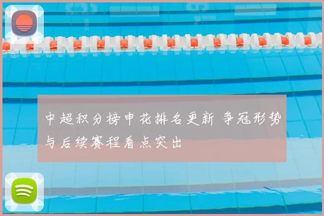 中超积分榜申花排名更新 争冠形势与后续赛程看点突出