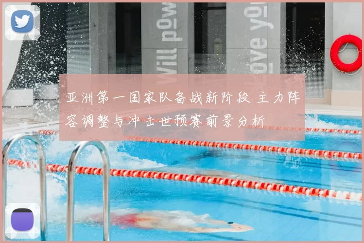 亚洲第一国家队备战新阶段 主力阵容调整与冲击世预赛前景分析