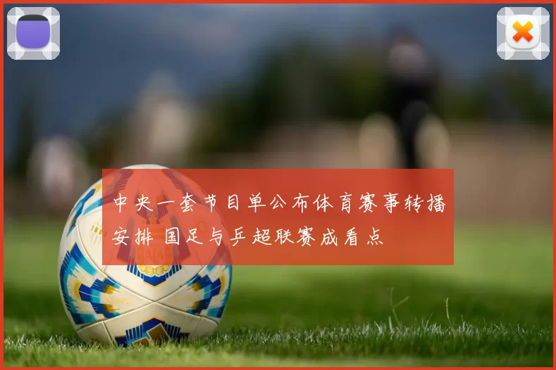 中央一套节目单公布体育赛事转播安排 国足与乒超联赛成看点