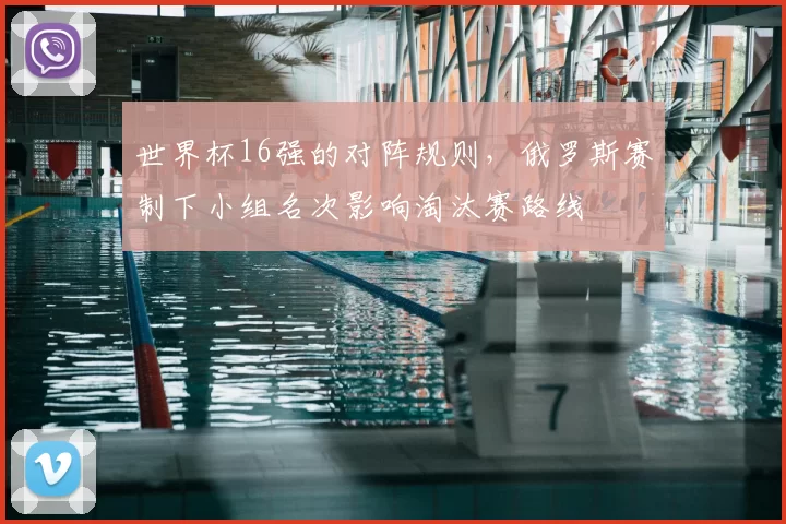 世界杯16强的对阵规则，俄罗斯赛制下小组名次影响淘汰赛路线