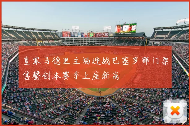 皇家马德里主场迎战巴塞罗那门票售罄创本赛季上座新高