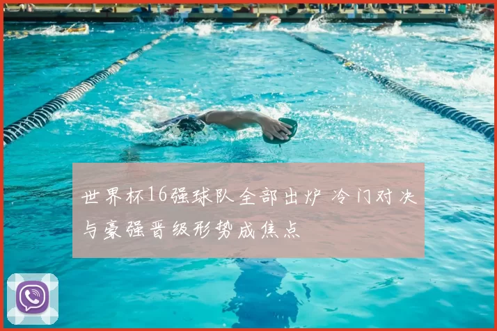 世界杯16强球队全部出炉 冷门对决与豪强晋级形势成焦点
