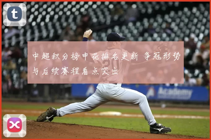 中超积分榜申花排名更新 争冠形势与后续赛程看点突出