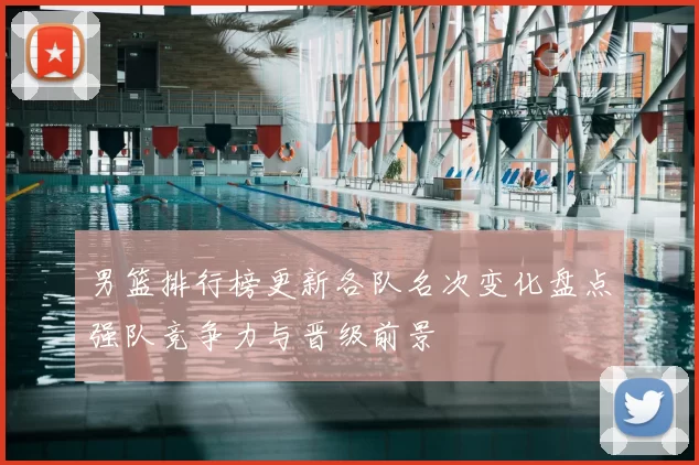 男篮排行榜更新各队名次变化盘点强队竞争力与晋级前景