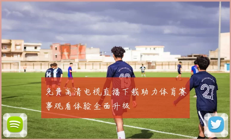 免费高清电视直播下载助力体育赛事观看体验全面升级