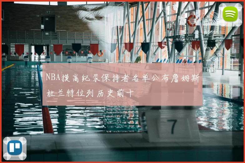 NBA摸高纪录保持者名单公布詹姆斯杜兰特位列历史前十