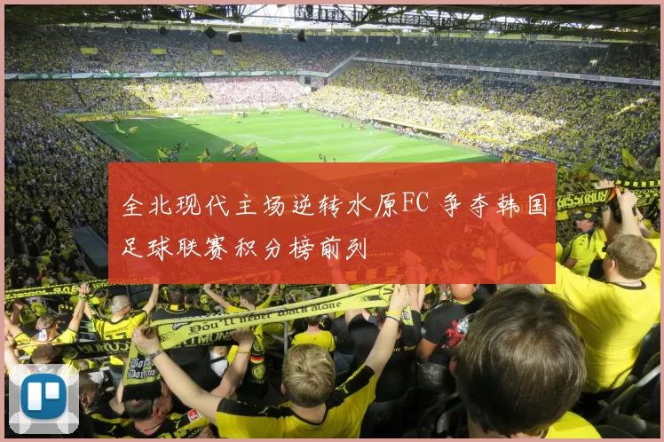 全北现代主场逆转水原FC 争夺韩国足球联赛积分榜前列
