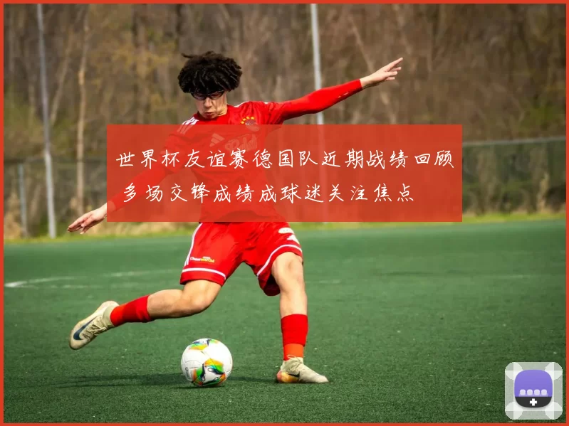 世界杯友谊赛德国队近期战绩回顾 多场交锋成绩成球迷关注焦点